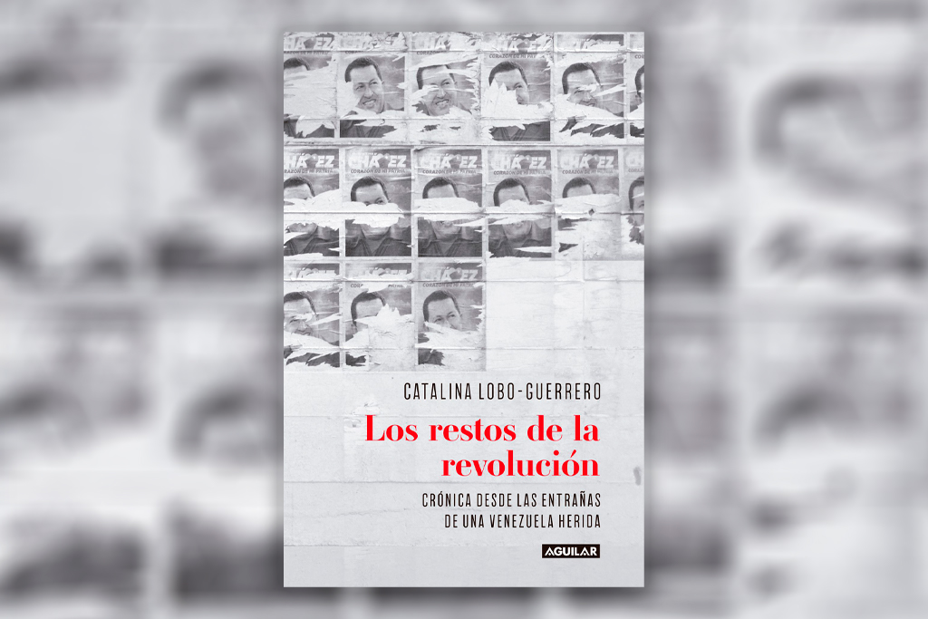 Los restos de la revolución: Crónica desde las entrañas de una Venezuela herida - Catalina Lobo-Guerrero